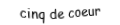 Je suis une carte. Je viens directement après le quatre, je suis rouge mais pas de carreau.