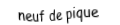 Je suis une carte à jouer. Je suis entre le huit et le dix, je suis noir mais pas de trefle.